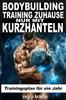 The Bodybuilding Training Zuhause Nur Mit Kurzhanteln : Trainingsplan Fur Ein Jahr Book