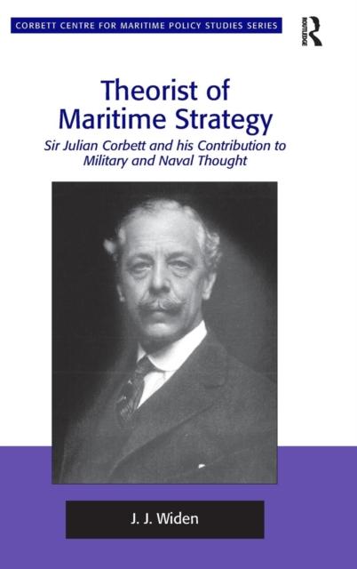 The Theorist of Maritime Strategy Sir Julian Corbett and His Contribution To Military and Naval Thought Book