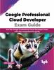 Книга Google Professional Cloud Developer Exam Guide : Ace the Google Professional Cloud Developer Exam with This Comprehensive Guide