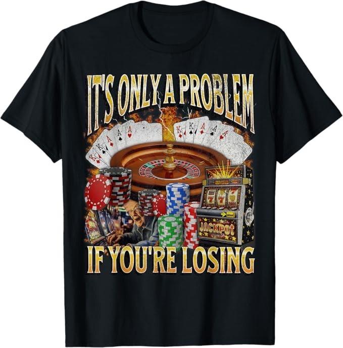 Only A Problem If You're Losing Funny Gambling Bootleg T-Shirt