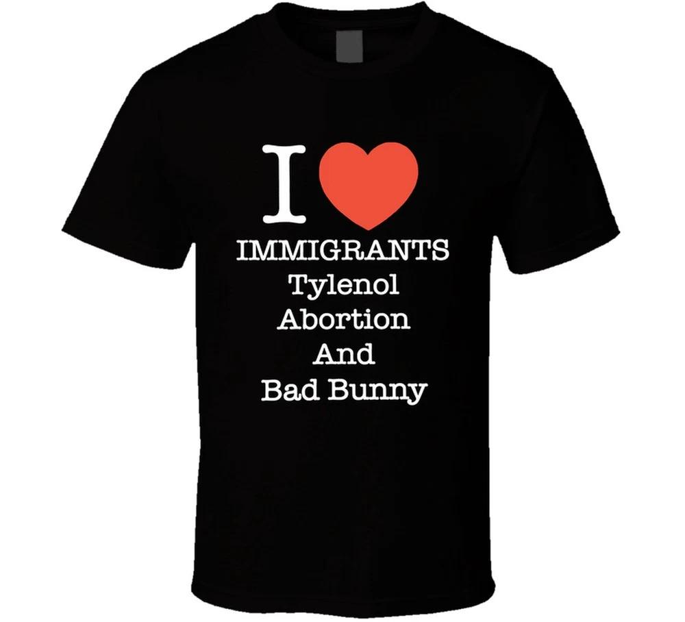 I Love Immigrants Tylenol Abortion And Bad Bunny Funny T Shirt