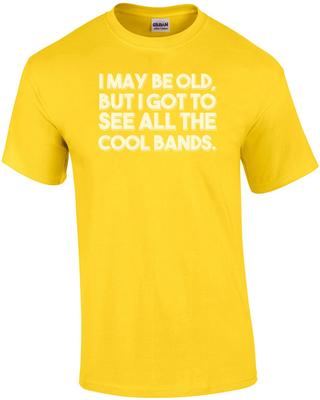 I May Be Old, But I Got To See All The Cool Bands. Funny T-Shirt