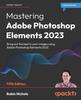 Книга Mastering Adobe Photoshop Elements 2023 : Bring Out the Best In Your Images Using Adobe Photoshop Elements 2023