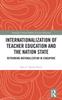 The Internationalization of Teacher Education and the Nation State : Rethinking Nationalization In Singapore Book