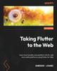 Книга Taking Flutter To the Web : Learn How To Build Cross-platform UIs for Web and Mobile Platforms Using Flutter for Web