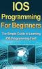 The IOS Programming For Beginners : The Simple Guide To Learning IOS Programming Fast! Book