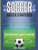 Книга Soccer : Soccer Strategies: The Top 100 Best Ways To Improve Your Soccer Game