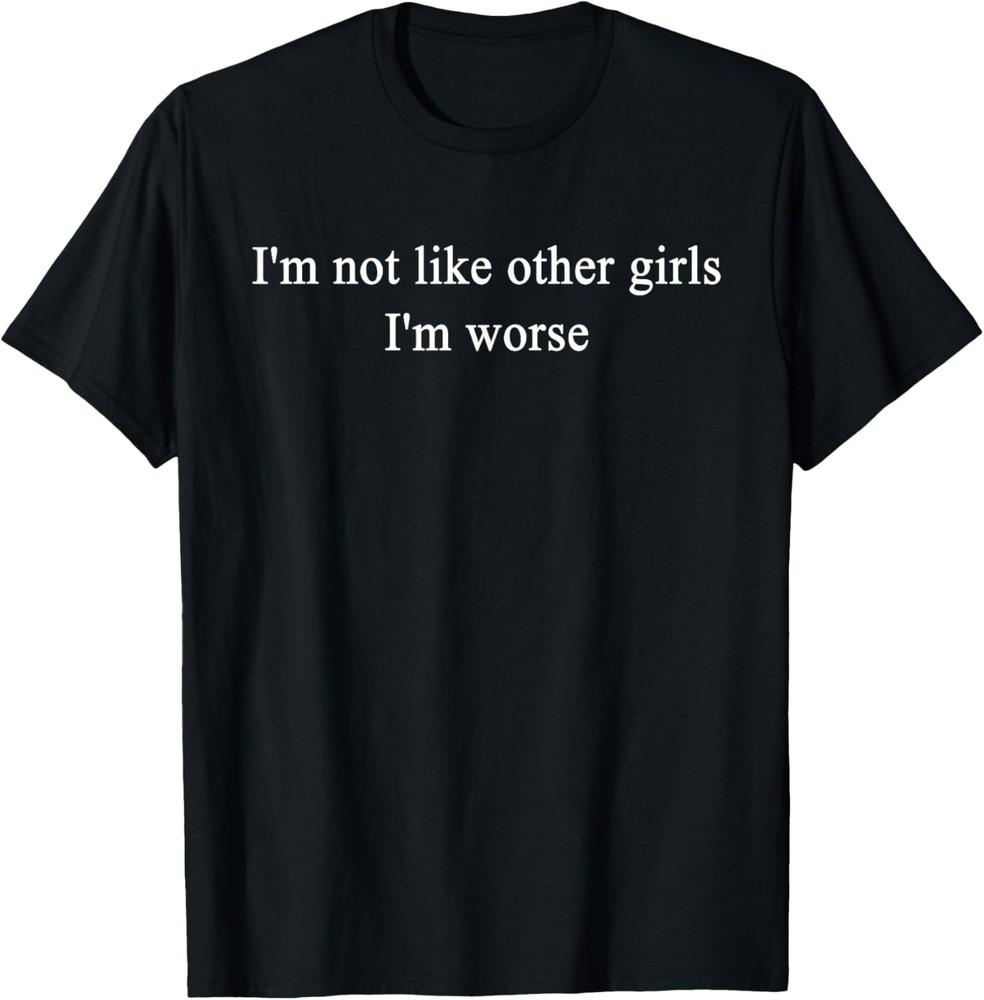 I'm Not Like Other Girls I'm Worse Funny Saying Quote Men T-Shirt Unisex T-Shirt