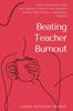 Книга Beating Teacher Burnout : How To Maintain Your Well-Being In One of the Toughest & Most Emotionally Consuming Careers