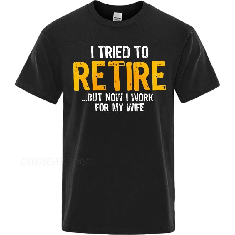 Cotton summer Men tshirt I Tried To Retire But Now I Work For My Wife Short Sleeve Travel O Neck Top tees cotton teeshirt
