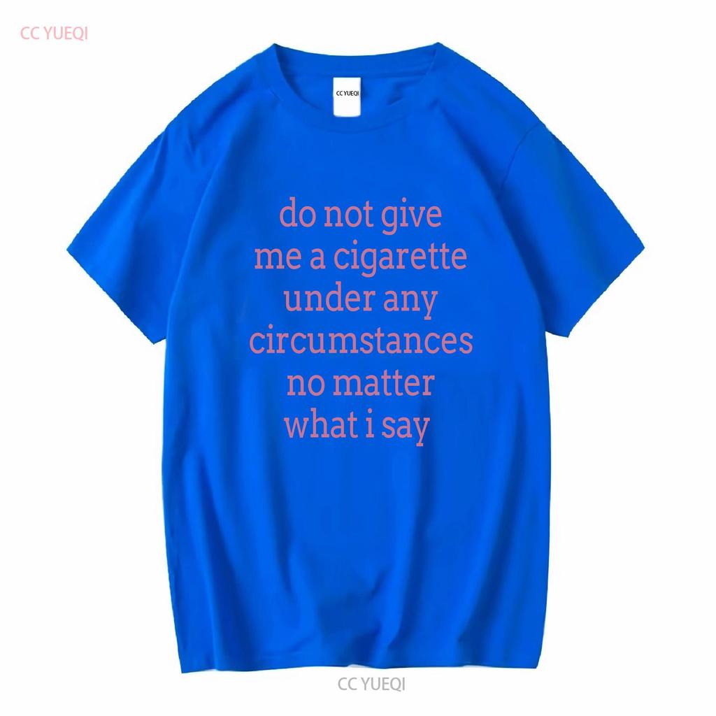 Do Not Give Me a Cigarette Under Any Circumstances No Matter What I Say T Shirt vintage Washed homme Soft Versatile graphic