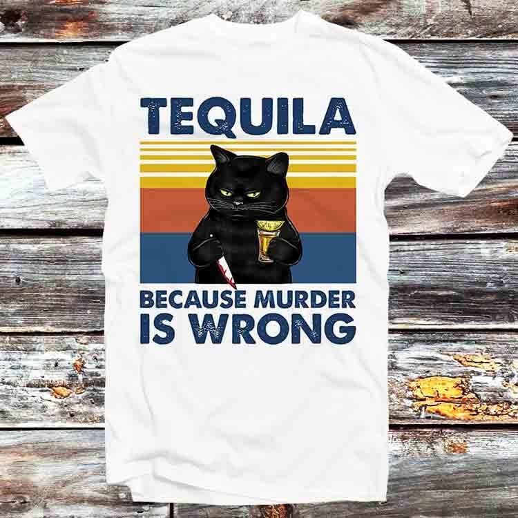 Tequila Because Murder Is Wrong Funny Murderer Cat T Shirt Mens Womens Tees Top B897