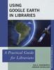 Книга Using Google Earth In Libraries : A Practical Guide for Librarians