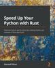 Книга Speed Up Your Python with Rust : Optimize Python Performance by Creating Python Pip Modules In Rust with PyO3