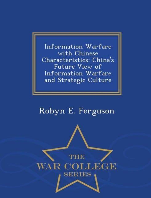 The Information Warfare with Chinese Characteristics : China's Future View of Information Warfare and Strategic Culture - War College Series Book