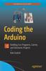 Книга Coding the Arduino : Building Fun Programs, Games, and Electronic Projects