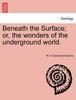 Книга Beneath the Surface; Or, the Wonders of the Underground World.
