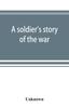 Книга A Soldier's Story of the War Including the Marches and Battles of the Washington Artillery, and of Other Louisiana Troops