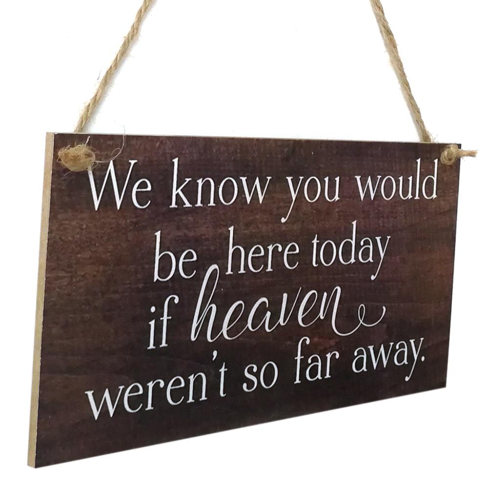 We Know You Would Be Here Today If Heaven Wasn't So Far Away Solid Memorial Wooden Sign Handmade
