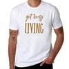 Get Busy Living T-Shirt Man T Shirts Cotton T Shirt Custom Print T-Shirt