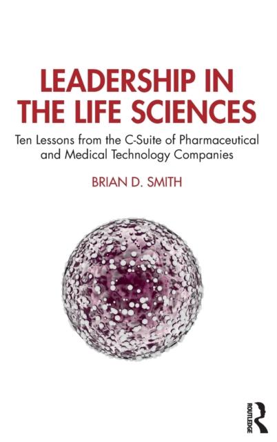 The Leadership In the Life Sciences : Ten Lessons from the C-Suite of Pharmaceutical and Medical Technology Companies Book