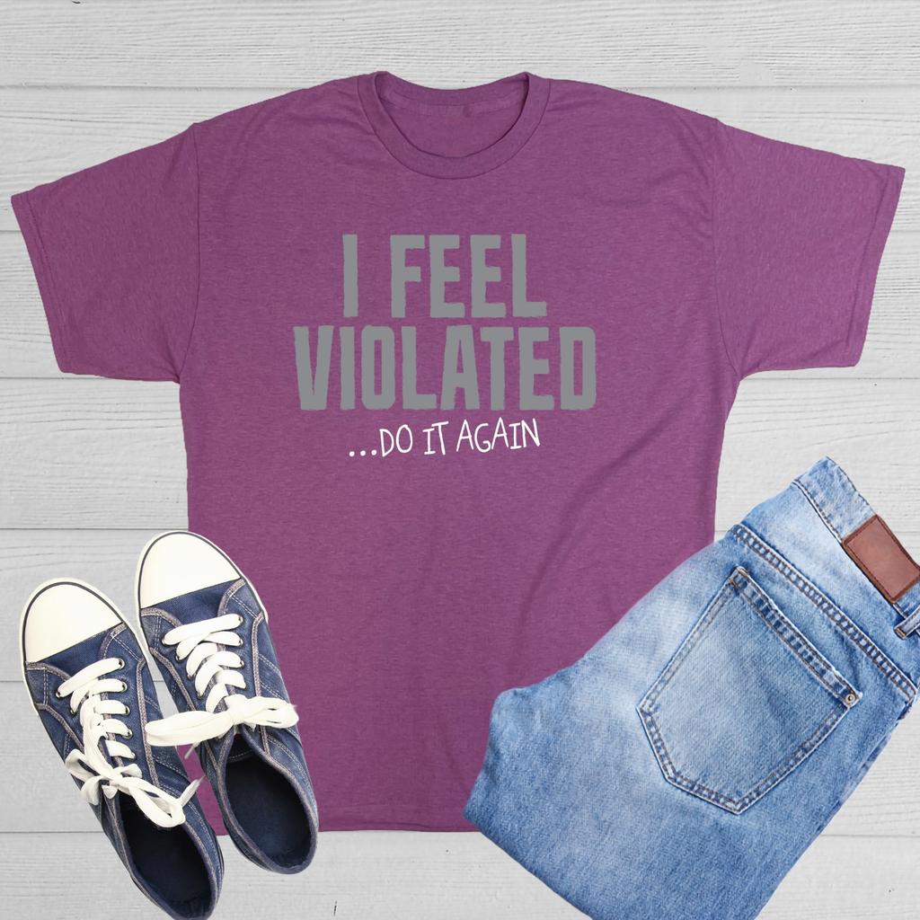 I FEEL VIOLATED - DO IT AGAIN Sarcastic Novelty Funny T-shirts