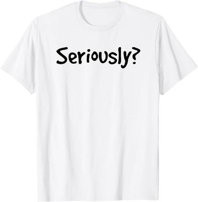 SERIOUSLY? | Funny Sarcastic Popular Quote T-shirt