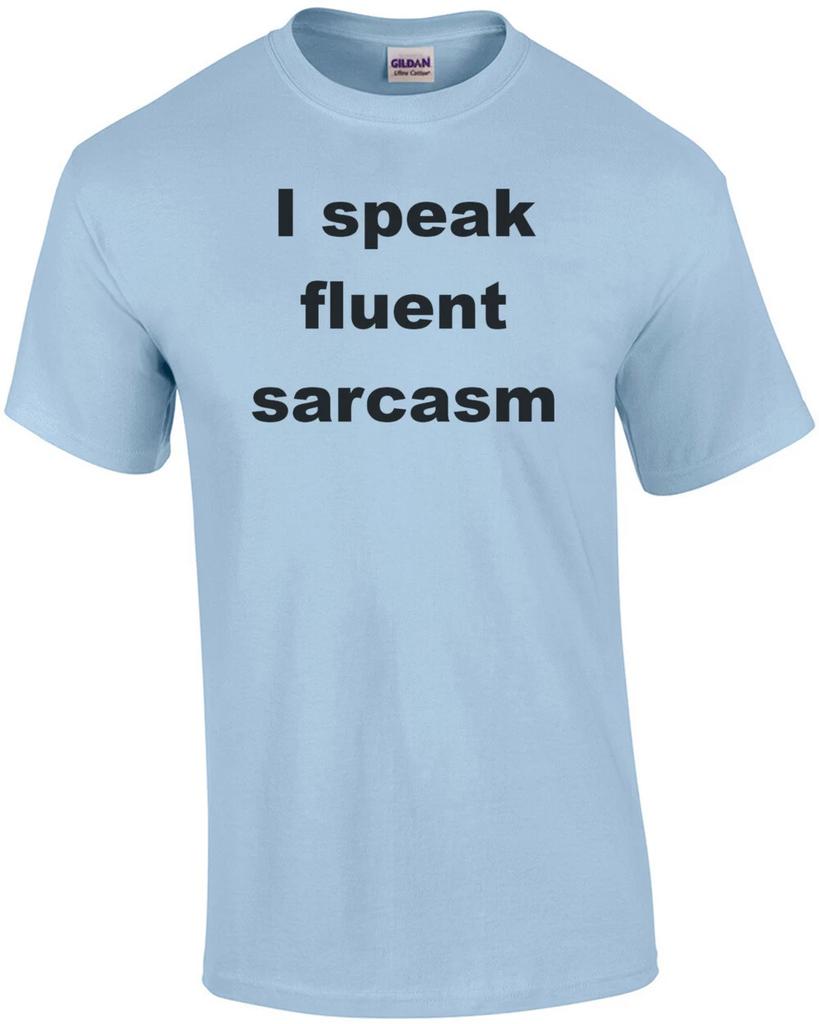 I speak fluent sarcasm. Shirt