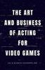 The The Art and Business of Acting for Video Games Book