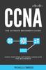 The CCNA : The Ultimate Beginner's Guide: Cisco Certified Network Associate for Beginners Book