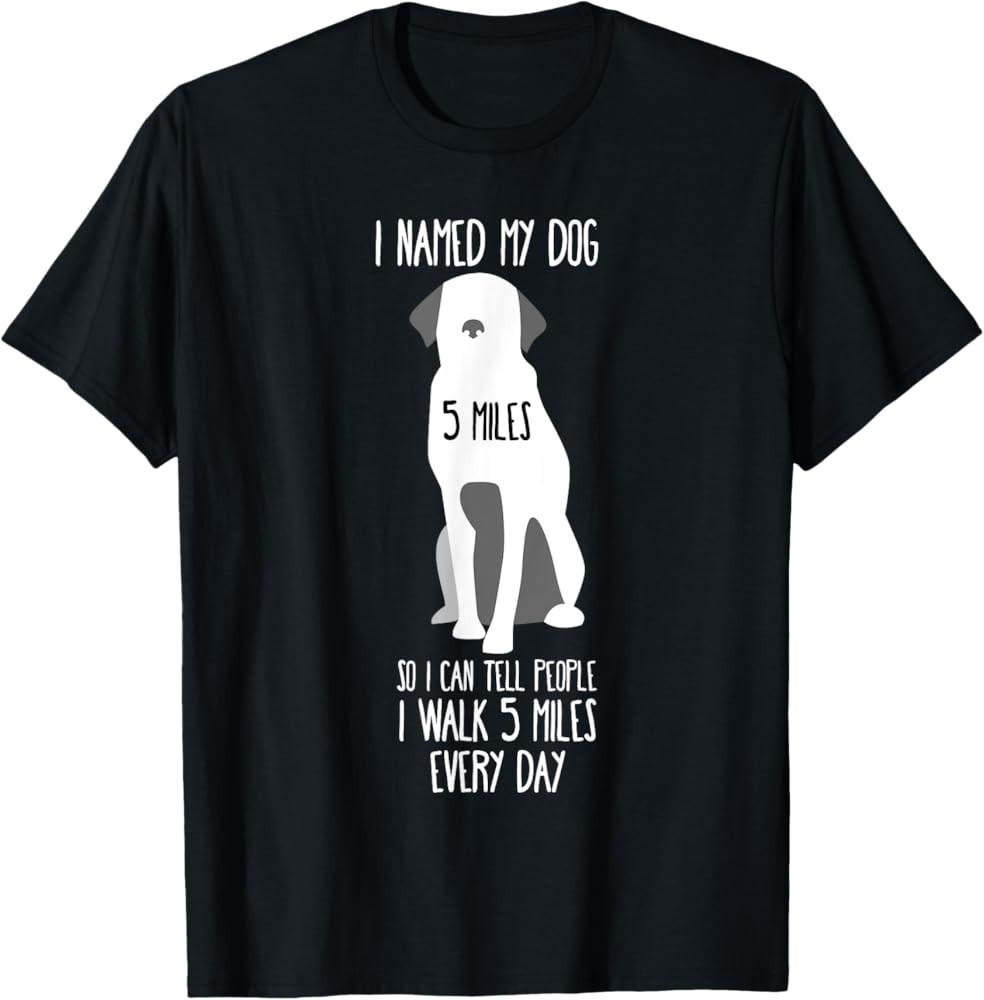 Funny Dog Walking Tshirt I Named My Dog 5 Miles T-Shirt