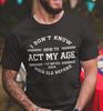 Mens I Don't Know How To Act My Age Funny Humor Gift Sarcasm T-shirt