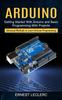 The Arduino : Getting Started With Arduino and Basic Programming With Projects (Advanced Methods To Learn Arduino Programming) Book