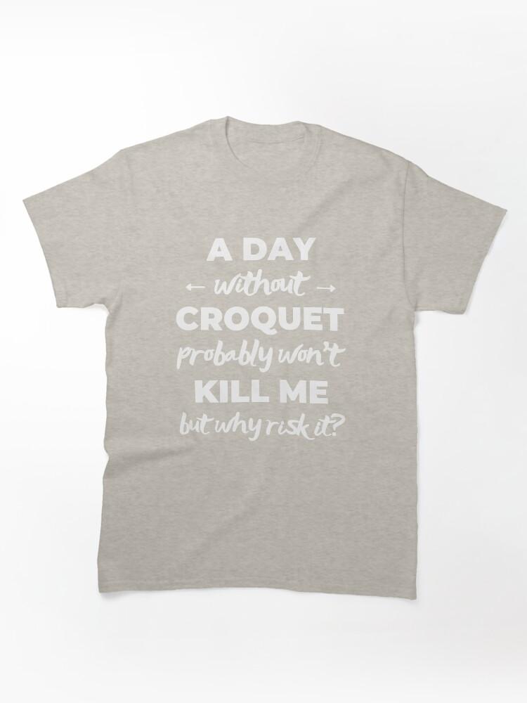 Buy a Croquette! A day without croquet probably won't kill me but why risk it? Classic Unisex T-Shirt