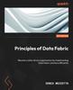 Книга Principles of Data Fabric : Become a Data-driven Organization by Implementing Data Fabric Solutions Efficiently
