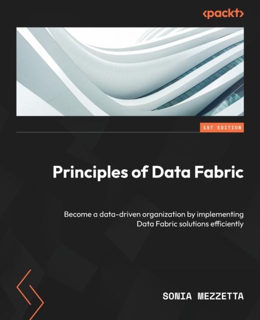 Книга Principles of Data Fabric : Become a Data-driven Organization by Implementing Data Fabric Solutions Efficiently