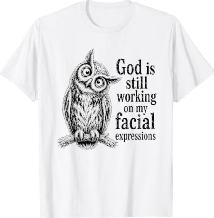 God is Still Working On My Facial Expressions Owl T-Shirt