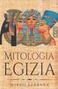 Книга Mitologia Egizia : Raccolta Completa Di Personaggi, Divinita, Miti E Leggende Dell'antico Egitto