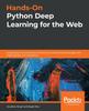 The Hands-On Python Deep Learning for the Web : Integrating Neural Network Architectures To Build Smart Web Apps with Flask, Django, and TensorFlow Book