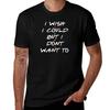 I Wish I Could But I Dont Want To T-Shirt T Shirt Man Casual T Shirt for Man T Shirt Personalised T-Shirt