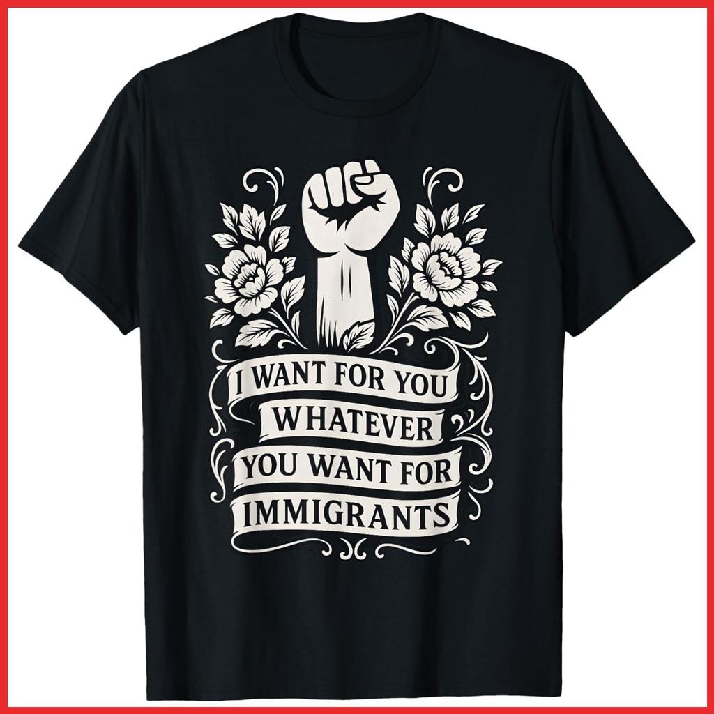 I Want For You Whatever You Want For Immigrants Quote Black Cotton T-Shirt S-5XL