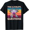Axolotl - You Axolotl Questions - You Ask A Lot Of Questions Gift Unisex T-Shirt