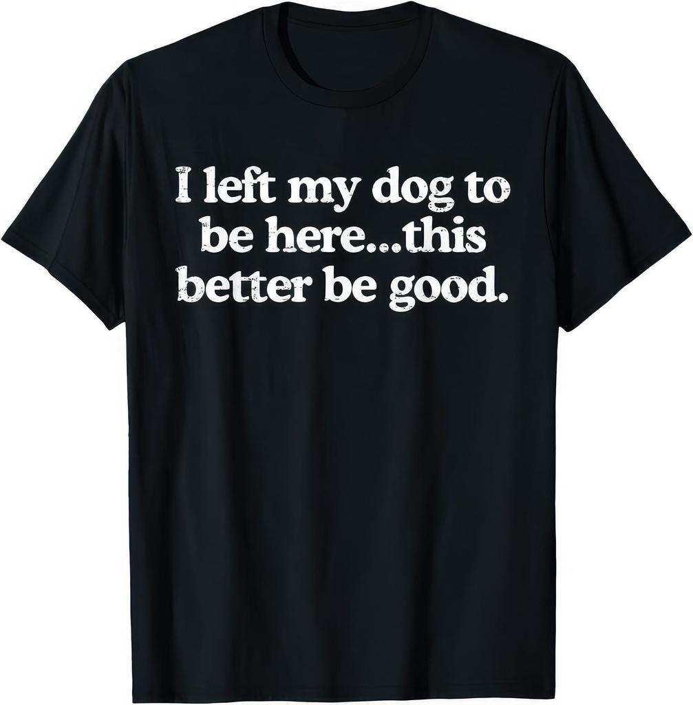 I Left My Dog To Be Here This Better Be Good T shirt T-Shirt Mens Kids