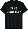 Is He Vintage Dead Yet Funny Saying Dark Humor Gifts T-Shirt