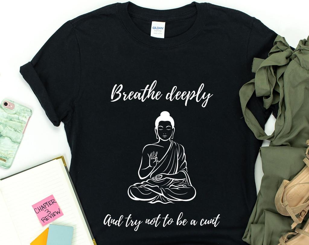 Breathe Deeply & Try Not to Be a C*nt Funny Zen Buddhist T-Shirt - Meditation tee, Mindfulness shirt, Yoga t-shirt, Sarcastic Gift, Humorous
