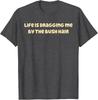 Life Is Dragging Me By The Bush Hair Funny T-Shirt