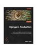 Книга Django In Production : Expert Tips, Strategies, and Essential Frameworks for Writing Scalable and Maintainable Code In Django