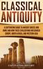 Книга Classical Antiquity : A Captivating Guide To Ancient Greece and Rome and How These Civilizations Influenced Europe, North Africa, and Western Asia