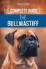 Книга The Complete Guide To the Bullmastiff : Finding, Raising, Feeding, Training, Exercising, Socializing, and Loving Your New Bullmastiff Puppy