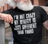 I'm Not Crazy My Reality Is Just Different Than Yours Sarcastic Humor T-shirt